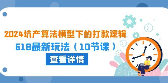 2024坑产算法 模型下的打款逻辑：618最新玩法（10节课）瀚萌资源网-网赚网-网赚项目网-虚拟资源网-国学资源网-易学资源网-本站有全网最新网赚项目-易学课程资源-中医课程资源的在线下载网站！瀚萌资源网