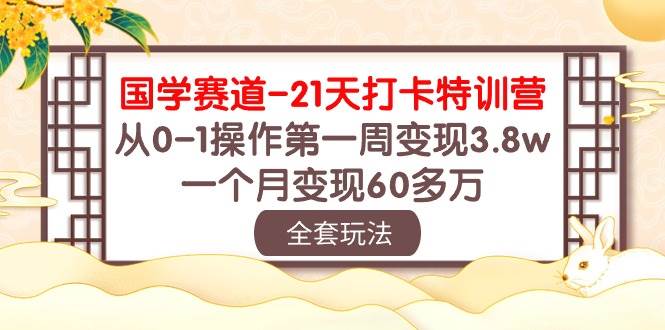 国学 赛道-21天打卡特训营：从0-1操作第一周变现3.8w，一个月变现60多万瀚萌资源网-网赚网-网赚项目网-虚拟资源网-国学资源网-易学资源网-本站有全网最新网赚项目-易学课程资源-中医课程资源的在线下载网站！瀚萌资源网