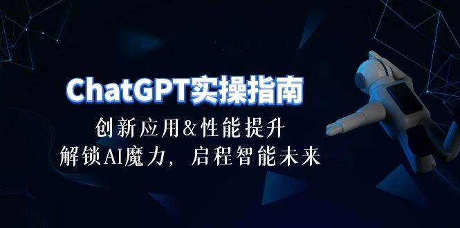 ChatGPT-实操指南：创新应用及性能提升，解锁 AI魔力，启程智能未来-30节瀚萌资源网-网赚网-网赚项目网-虚拟资源网-国学资源网-易学资源网-本站有全网最新网赚项目-易学课程资源-中医课程资源的在线下载网站！瀚萌资源网