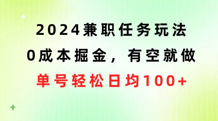 2024兼职任务玩法 0成本掘金，有空就做 单号轻松日均100+瀚萌资源网-网赚网-网赚项目网-虚拟资源网-国学资源网-易学资源网-本站有全网最新网赚项目-易学课程资源-中医课程资源的在线下载网站！瀚萌资源网