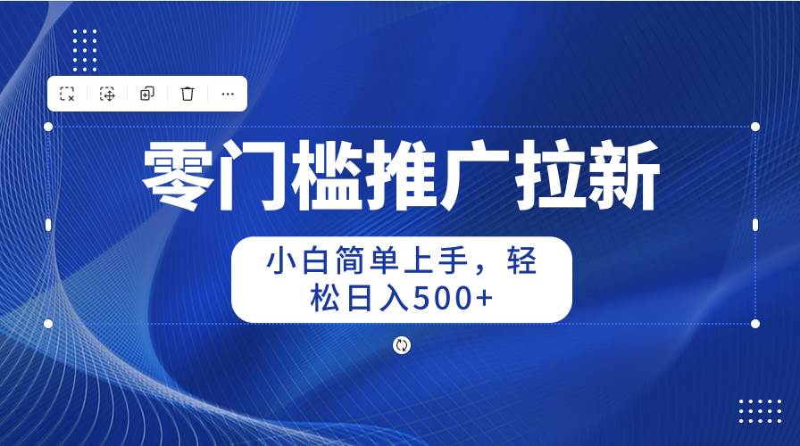 零门槛推广拉新，小白简单上手，轻松日入500+瀚萌资源网-网赚网-网赚项目网-虚拟资源网-国学资源网-易学资源网-本站有全网最新网赚项目-易学课程资源-中医课程资源的在线下载网站！瀚萌资源网