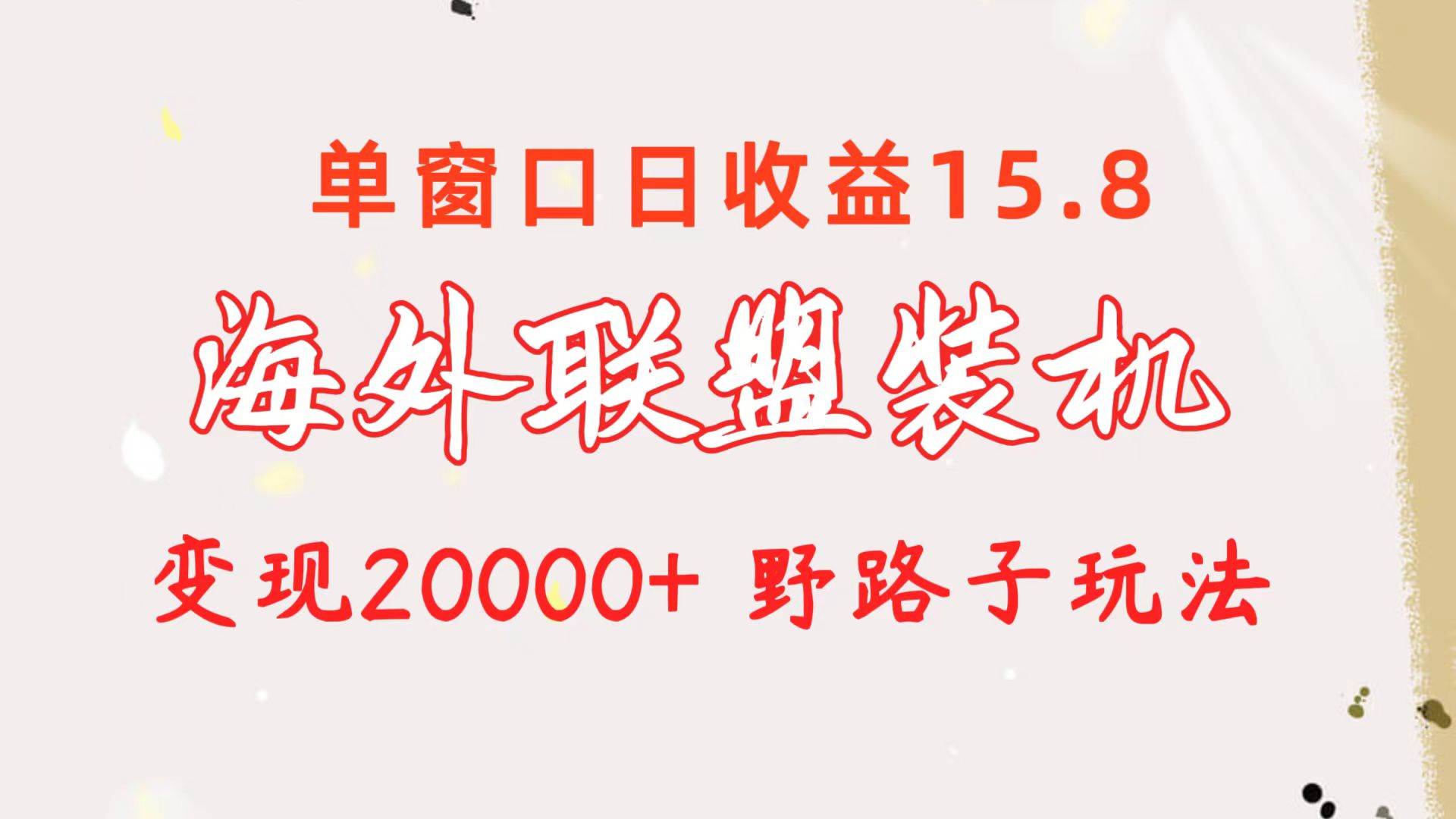 海外联盟装机 单窗口日收益15.8  变现20000+ 野路子玩法瀚萌资源网-网赚网-网赚项目网-虚拟资源网-国学资源网-易学资源网-本站有全网最新网赚项目-易学课程资源-中医课程资源的在线下载网站！瀚萌资源网