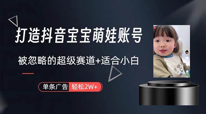 打造抖音宝宝账号，一条广告2W，大部分人忽略的超级赛道，小白简单入手瀚萌资源网-网赚网-网赚项目网-虚拟资源网-国学资源网-易学资源网-本站有全网最新网赚项目-易学课程资源-中医课程资源的在线下载网站！瀚萌资源网