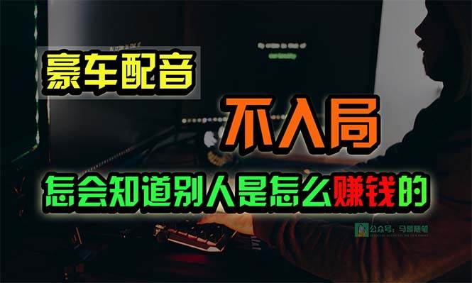 豪车配音,一个惊掉下巴,闷声发财的小生意,日赚15万!!!瀚萌资源网-网赚网-网赚项目网-虚拟资源网-国学资源网-易学资源网-本站有全网最新网赚项目-易学课程资源-中医课程资源的在线下载网站!瀚萌资源网