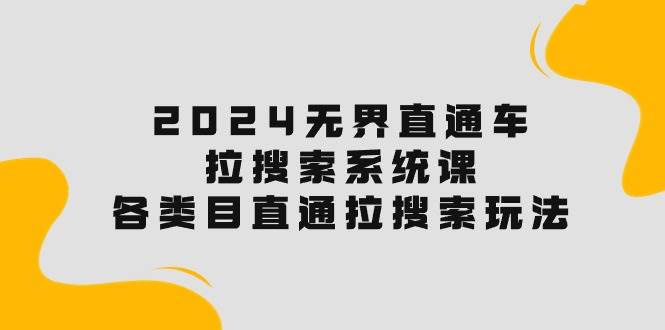 2024无界直通车·拉搜索系统课：各类目直通车 拉搜索玩法！瀚萌资源网-网赚网-网赚项目网-虚拟资源网-国学资源网-易学资源网-本站有全网最新网赚项目-易学课程资源-中医课程资源的在线下载网站！瀚萌资源网