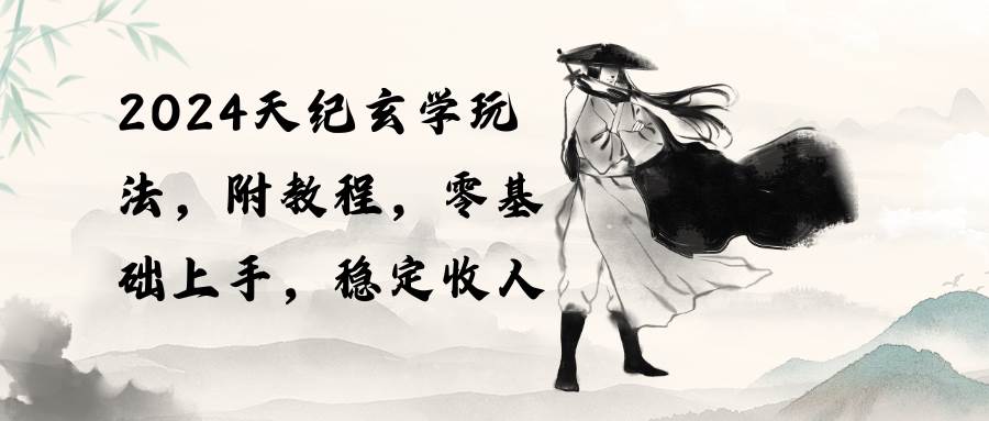 2024天纪玄学玩法，零基础上手，稳定收入（教程+工具）瀚萌资源网-网赚网-网赚项目网-虚拟资源网-国学资源网-易学资源网-本站有全网最新网赚项目-易学课程资源-中医课程资源的在线下载网站！瀚萌资源网