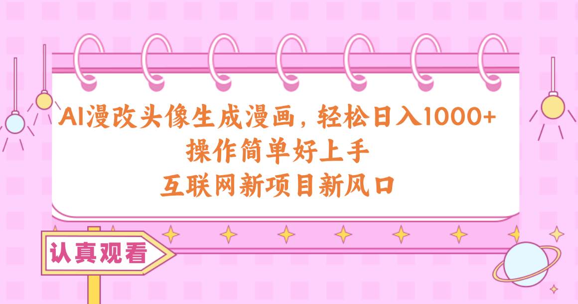 AI漫改头像生成漫画，轻松日入1000+，操作简单好上手，互联网新项目新风口瀚萌资源网-网赚网-网赚项目网-虚拟资源网-国学资源网-易学资源网-本站有全网最新网赚项目-易学课程资源-中医课程资源的在线下载网站！瀚萌资源网