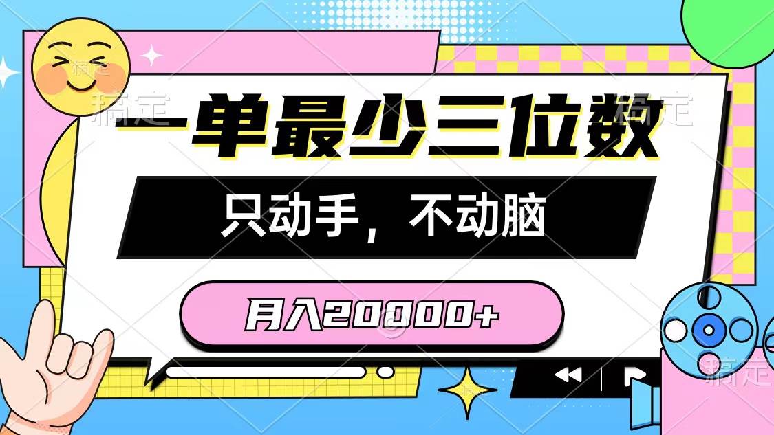 一单最少三位数，只动手不动脑，月入2万，看完就能上手，详细教程瀚萌资源网-网赚网-网赚项目网-虚拟资源网-国学资源网-易学资源网-本站有全网最新网赚项目-易学课程资源-中医课程资源的在线下载网站！瀚萌资源网