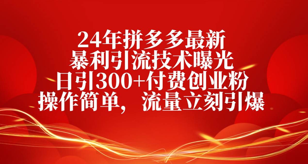 24年拼多多最新暴利引流技术曝光，日引300+付费创业粉，操作简单，流量…瀚萌资源网-网赚网-网赚项目网-虚拟资源网-国学资源网-易学资源网-本站有全网最新网赚项目-易学课程资源-中医课程资源的在线下载网站！瀚萌资源网