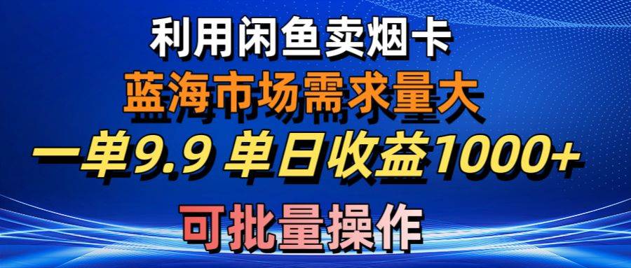 利用咸鱼卖烟卡，蓝海市场需求量大，一单9.9单日收益1000+，可批量操作瀚萌资源网-网赚网-网赚项目网-虚拟资源网-国学资源网-易学资源网-本站有全网最新网赚项目-易学课程资源-中医课程资源的在线下载网站！瀚萌资源网