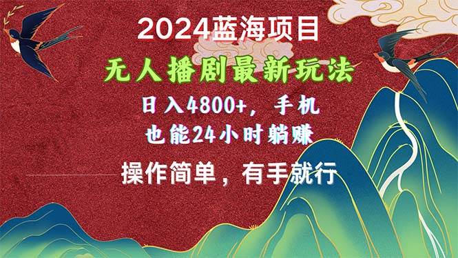 2024蓝海项目，无人播剧最新玩法，日入4800+，手机也能操作简单有手就行瀚萌资源网-网赚网-网赚项目网-虚拟资源网-国学资源网-易学资源网-本站有全网最新网赚项目-易学课程资源-中医课程资源的在线下载网站！瀚萌资源网