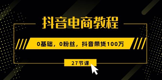 抖音电商教程：0基础，0粉丝，抖音带货100万（27节视频课）瀚萌资源网-网赚网-网赚项目网-虚拟资源网-国学资源网-易学资源网-本站有全网最新网赚项目-易学课程资源-中医课程资源的在线下载网站！瀚萌资源网