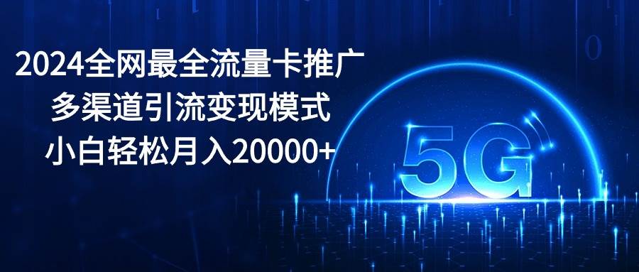 2024全网最全流量卡推广多渠道引流变现模式，小白轻松月入20000+瀚萌资源网-网赚网-网赚项目网-虚拟资源网-国学资源网-易学资源网-本站有全网最新网赚项目-易学课程资源-中医课程资源的在线下载网站！瀚萌资源网