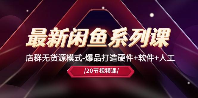 最新闲鱼系列课，店群无货源模式-爆品打造硬件+软件+人工（20节课）瀚萌资源网-网赚网-网赚项目网-虚拟资源网-国学资源网-易学资源网-本站有全网最新网赚项目-易学课程资源-中医课程资源的在线下载网站！瀚萌资源网