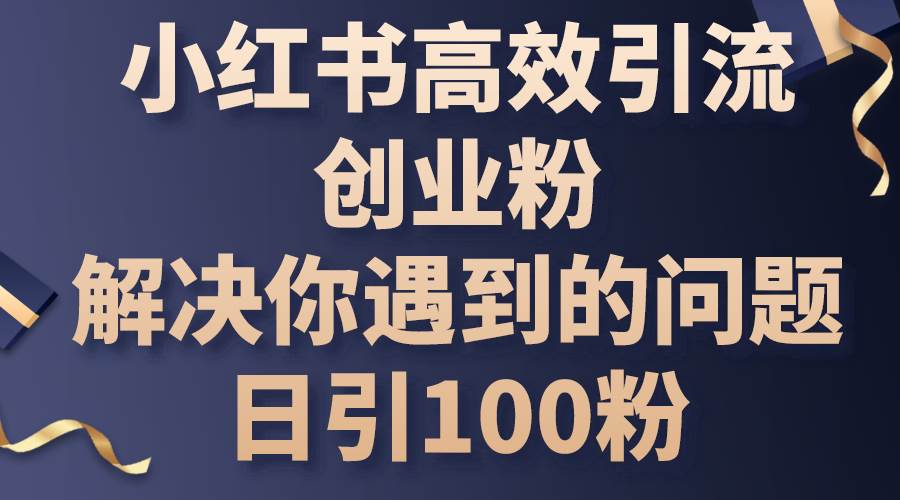 小红书高效引流创业粉，解决你遇到的问题，日引100粉瀚萌资源网-网赚网-网赚项目网-虚拟资源网-国学资源网-易学资源网-本站有全网最新网赚项目-易学课程资源-中医课程资源的在线下载网站！瀚萌资源网