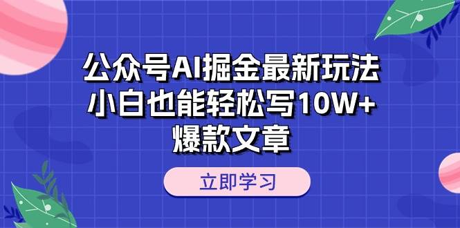 公众号AI掘金最新玩法，小白也能轻松写10W+爆款文章瀚萌资源网-网赚网-网赚项目网-虚拟资源网-国学资源网-易学资源网-本站有全网最新网赚项目-易学课程资源-中医课程资源的在线下载网站！瀚萌资源网