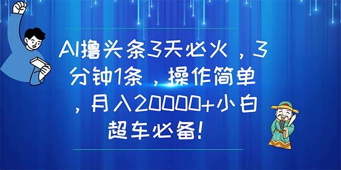 AI撸头条3天必火，3分钟1条，操作简单，月入20000+小白超车必备！瀚萌资源网-网赚网-网赚项目网-虚拟资源网-国学资源网-易学资源网-本站有全网最新网赚项目-易学课程资源-中医课程资源的在线下载网站！瀚萌资源网