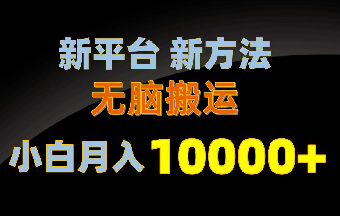 新平台新方法，无脑搬运，月赚10000+，小白轻松上手不动脑瀚萌资源网-网赚网-网赚项目网-虚拟资源网-国学资源网-易学资源网-本站有全网最新网赚项目-易学课程资源-中医课程资源的在线下载网站！瀚萌资源网