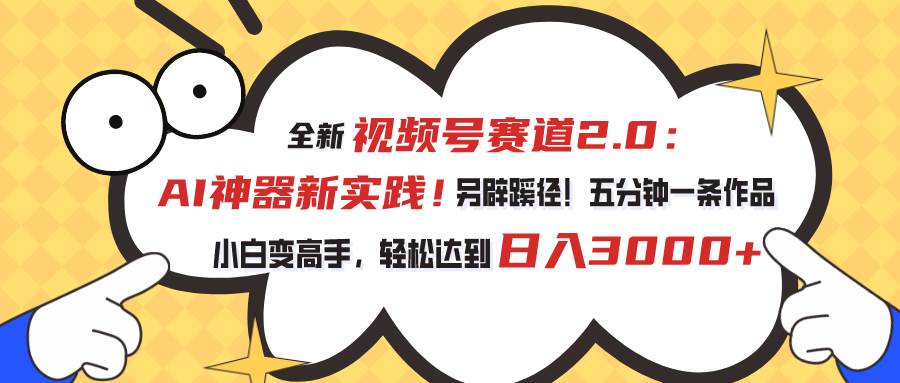 视频号赛道2.0：AI神器新实践！另辟蹊径！五分钟一条作品，小白变高手…瀚萌资源网-网赚网-网赚项目网-虚拟资源网-国学资源网-易学资源网-本站有全网最新网赚项目-易学课程资源-中医课程资源的在线下载网站！瀚萌资源网