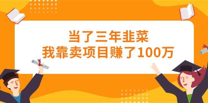 当了三年韭菜我靠卖项目赚了100万瀚萌资源网-网赚网-网赚项目网-虚拟资源网-国学资源网-易学资源网-本站有全网最新网赚项目-易学课程资源-中医课程资源的在线下载网站！瀚萌资源网