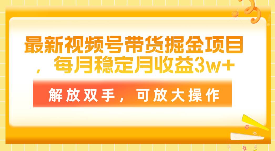 最新视频号带货掘金项目，每月稳定月收益3w+，解放双手，可放大操作瀚萌资源网-网赚网-网赚项目网-虚拟资源网-国学资源网-易学资源网-本站有全网最新网赚项目-易学课程资源-中医课程资源的在线下载网站！瀚萌资源网
