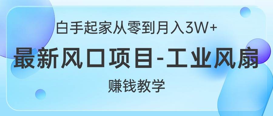 白手起家从零到月入3W+，最新风口项目-工业风扇赚钱教学瀚萌资源网-网赚网-网赚项目网-虚拟资源网-国学资源网-易学资源网-本站有全网最新网赚项目-易学课程资源-中医课程资源的在线下载网站！瀚萌资源网