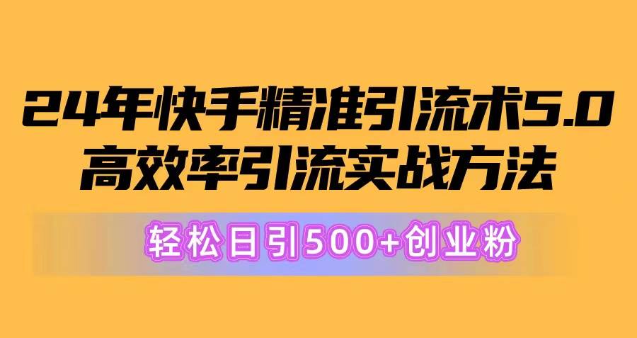 24年快手精准引流术5.0，高效率引流实战方法，轻松日引500+创业粉瀚萌资源网-网赚网-网赚项目网-虚拟资源网-国学资源网-易学资源网-本站有全网最新网赚项目-易学课程资源-中医课程资源的在线下载网站！瀚萌资源网