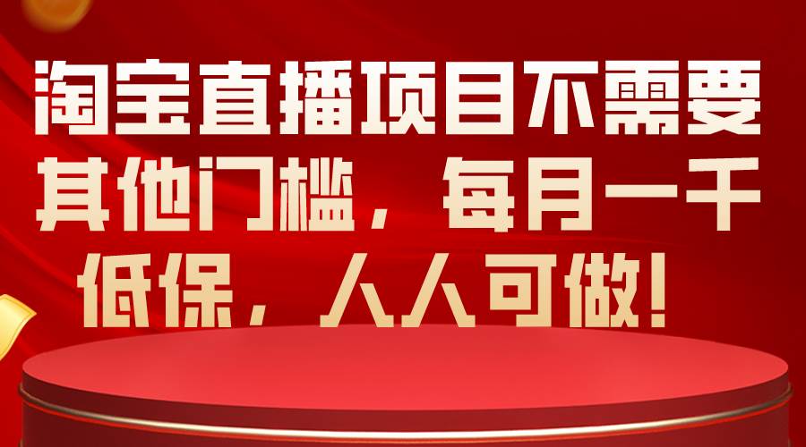 淘宝直播项目不需要其他门槛，每月一千低保，人人可做！瀚萌资源网-网赚网-网赚项目网-虚拟资源网-国学资源网-易学资源网-本站有全网最新网赚项目-易学课程资源-中医课程资源的在线下载网站！瀚萌资源网