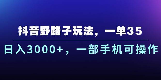 抖音野路子玩法，一单35.日入3000+，一部手机可操作瀚萌资源网-网赚网-网赚项目网-虚拟资源网-国学资源网-易学资源网-本站有全网最新网赚项目-易学课程资源-中医课程资源的在线下载网站！瀚萌资源网