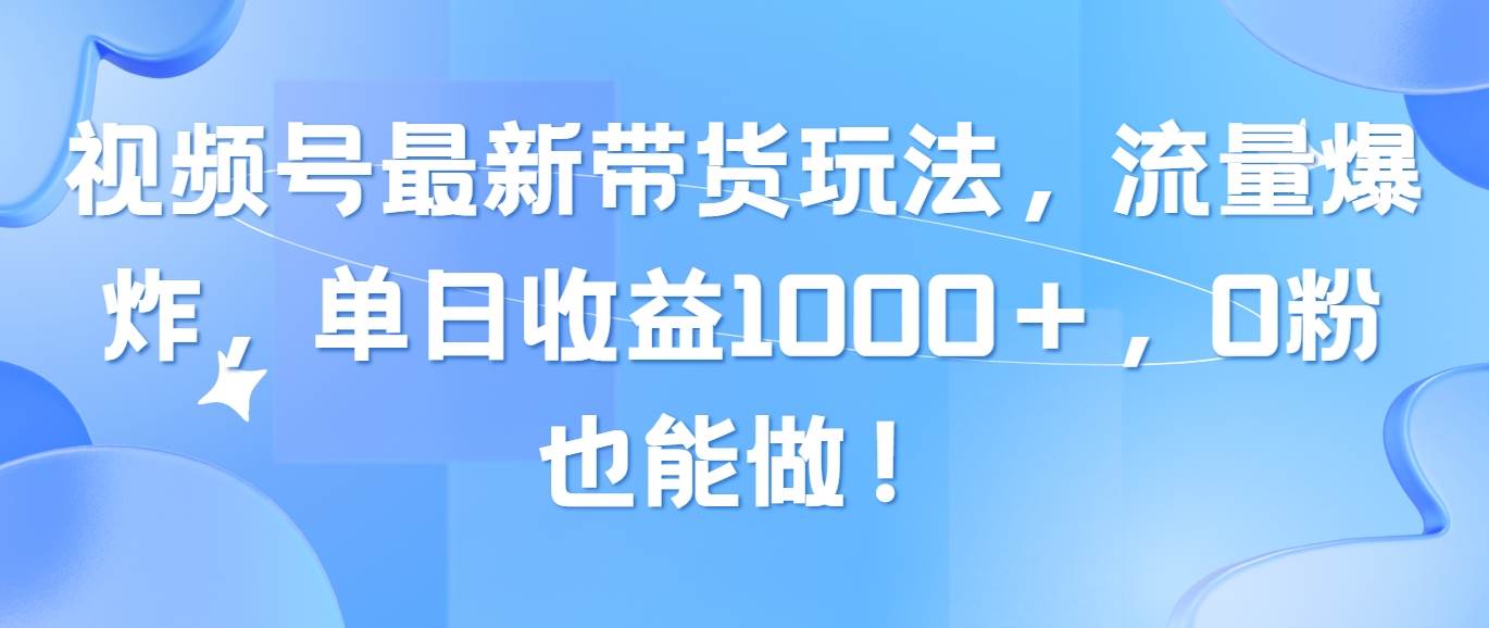 视频号最新带货玩法，流量爆炸，单日收益1000＋，0粉也能做！瀚萌资源网-网赚网-网赚项目网-虚拟资源网-国学资源网-易学资源网-本站有全网最新网赚项目-易学课程资源-中医课程资源的在线下载网站！瀚萌资源网