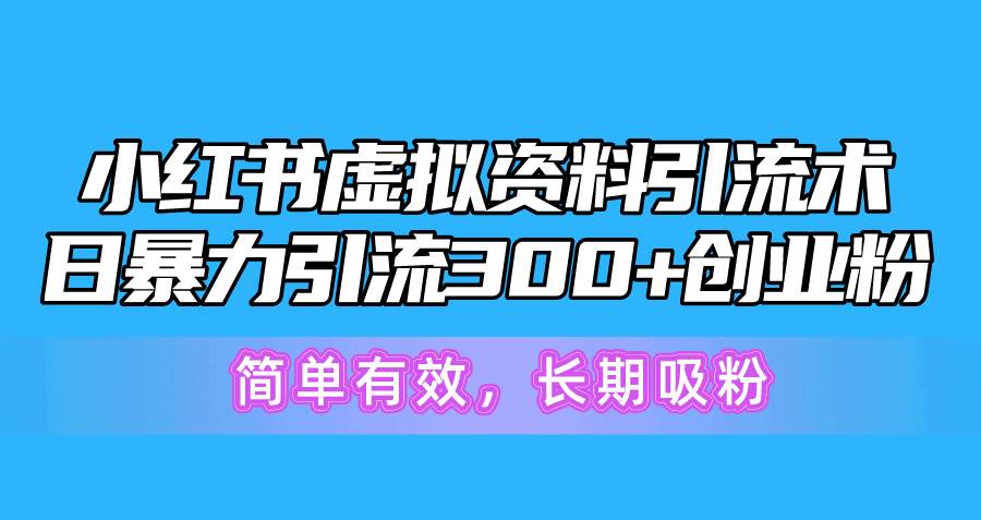 小红书虚拟资料引流术，日暴力引流300+创业粉，简单有效，长期吸粉瀚萌资源网-网赚网-网赚项目网-虚拟资源网-国学资源网-易学资源网-本站有全网最新网赚项目-易学课程资源-中医课程资源的在线下载网站！瀚萌资源网