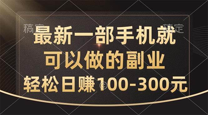 最新一部手机就可以做的副业，轻松日赚100-300元瀚萌资源网-网赚网-网赚项目网-虚拟资源网-国学资源网-易学资源网-本站有全网最新网赚项目-易学课程资源-中医课程资源的在线下载网站！瀚萌资源网