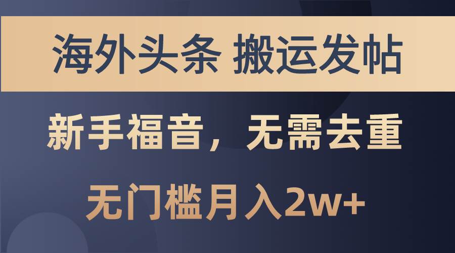 海外头条搬运发帖，新手福音，甚至无需去重，无门槛月入2w+瀚萌资源网-网赚网-网赚项目网-虚拟资源网-国学资源网-易学资源网-本站有全网最新网赚项目-易学课程资源-中医课程资源的在线下载网站！瀚萌资源网