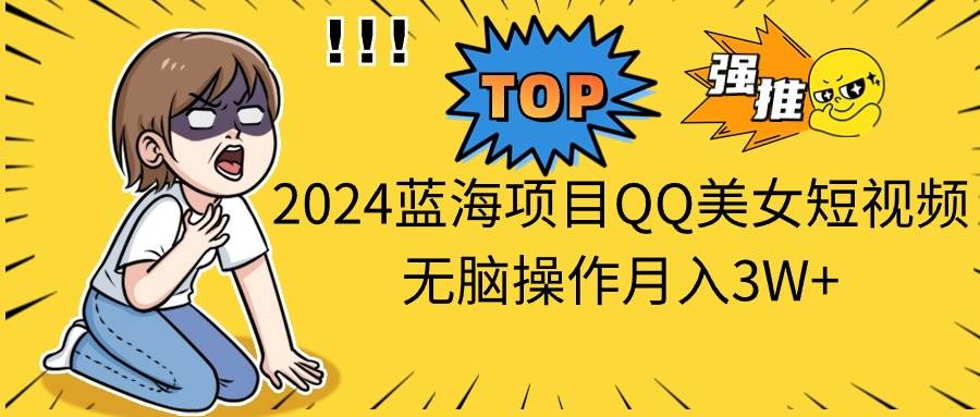 2024蓝海项目QQ美女短视频无脑操作月入3W+瀚萌资源网-网赚网-网赚项目网-虚拟资源网-国学资源网-易学资源网-本站有全网最新网赚项目-易学课程资源-中医课程资源的在线下载网站！瀚萌资源网