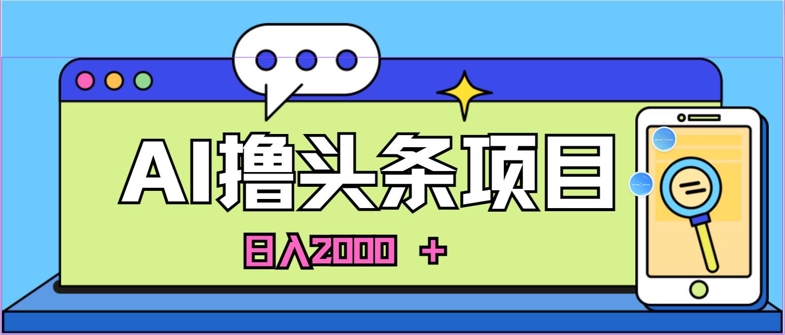 AI今日头条，当日建号，次日盈利，适合新手，每日收入超2000元的好项目瀚萌资源网-网赚网-网赚项目网-虚拟资源网-国学资源网-易学资源网-本站有全网最新网赚项目-易学课程资源-中医课程资源的在线下载网站！瀚萌资源网
