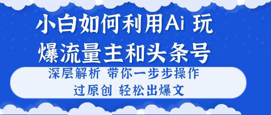 小白如何利用Ai，完爆流量主和头条号 深层解析，一步步操作，过原创出爆文瀚萌资源网-网赚网-网赚项目网-虚拟资源网-国学资源网-易学资源网-本站有全网最新网赚项目-易学课程资源-中医课程资源的在线下载网站！瀚萌资源网