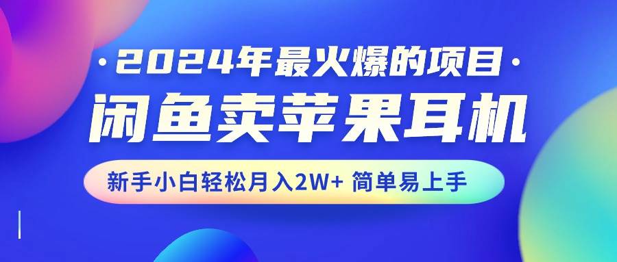 2024年最火爆的项目，闲鱼卖苹果耳机，新手小白轻松月入2W+简单易上手瀚萌资源网-网赚网-网赚项目网-虚拟资源网-国学资源网-易学资源网-本站有全网最新网赚项目-易学课程资源-中医课程资源的在线下载网站！瀚萌资源网