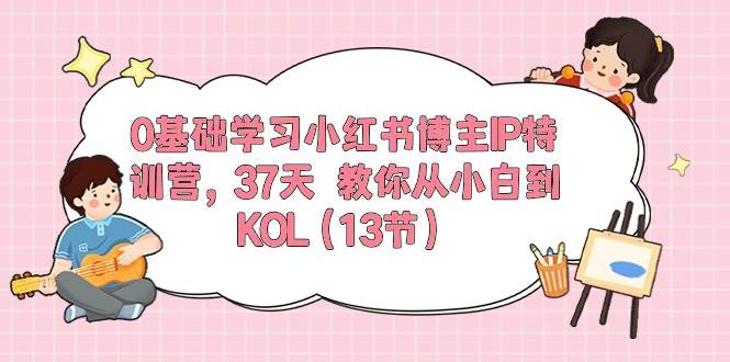 0基础学习小红书博主IP特训营，37天 教你从小白到KOL（13节）瀚萌资源网-网赚网-网赚项目网-虚拟资源网-国学资源网-易学资源网-本站有全网最新网赚项目-易学课程资源-中医课程资源的在线下载网站！瀚萌资源网