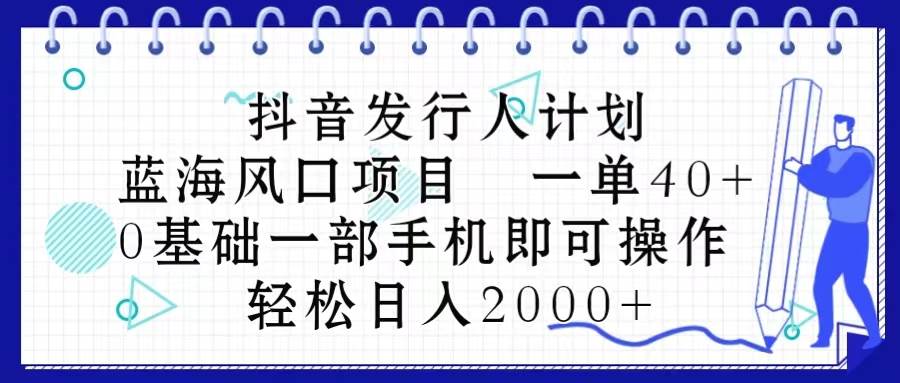 抖音发行人计划，蓝海风口项目 一单40，0基础一部手机即可操作 日入2000＋瀚萌资源网-网赚网-网赚项目网-虚拟资源网-国学资源网-易学资源网-本站有全网最新网赚项目-易学课程资源-中医课程资源的在线下载网站！瀚萌资源网