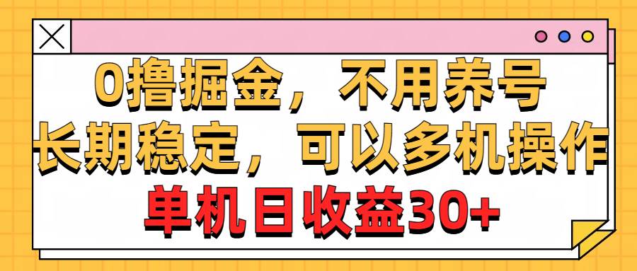 0撸掘金，不用养号，长期稳定，可以多机操作，单机日收益30+瀚萌资源网-网赚网-网赚项目网-虚拟资源网-国学资源网-易学资源网-本站有全网最新网赚项目-易学课程资源-中医课程资源的在线下载网站！瀚萌资源网