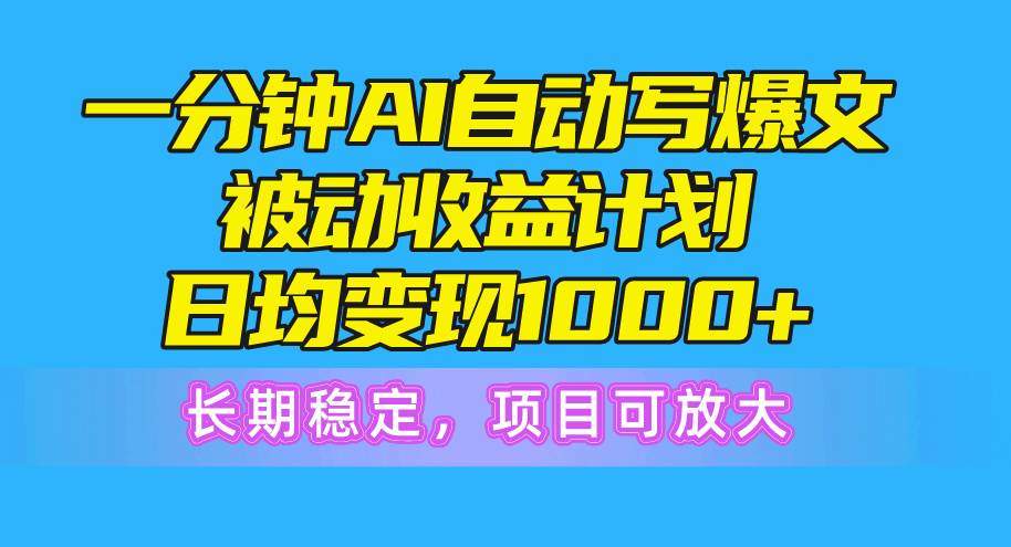 一分钟AI爆文被动收益计划，日均变现1000+，长期稳定，项目可放大瀚萌资源网-网赚网-网赚项目网-虚拟资源网-国学资源网-易学资源网-本站有全网最新网赚项目-易学课程资源-中医课程资源的在线下载网站！瀚萌资源网