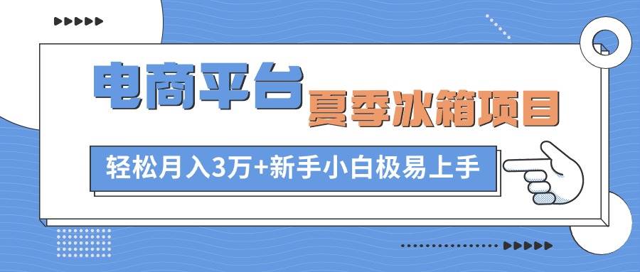 电商平台夏季冰箱项目，轻松月入3万+，新手小白极易上手瀚萌资源网-网赚网-网赚项目网-虚拟资源网-国学资源网-易学资源网-本站有全网最新网赚项目-易学课程资源-中医课程资源的在线下载网站！瀚萌资源网