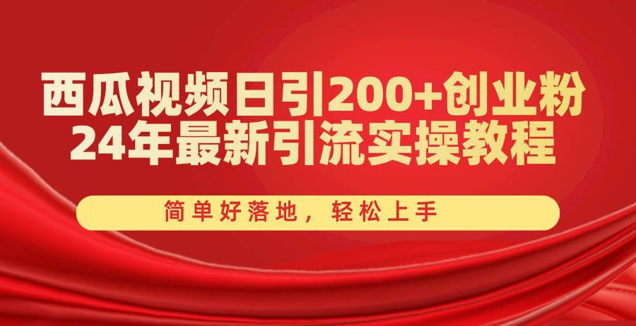 西瓜视频日引200+创业粉，24年最新引流实操教程，简单好落地，轻松上手瀚萌资源网-网赚网-网赚项目网-虚拟资源网-国学资源网-易学资源网-本站有全网最新网赚项目-易学课程资源-中医课程资源的在线下载网站！瀚萌资源网