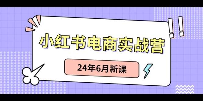 小红书电商实战营：小红书笔记带货和无人直播，24年6月新课瀚萌资源网-网赚网-网赚项目网-虚拟资源网-国学资源网-易学资源网-本站有全网最新网赚项目-易学课程资源-中医课程资源的在线下载网站！瀚萌资源网