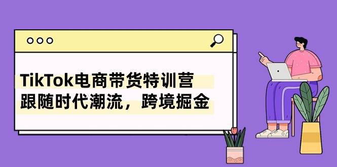 TikTok电商带货特训营，跟随时代潮流，跨境掘金（8节课）瀚萌资源网-网赚网-网赚项目网-虚拟资源网-国学资源网-易学资源网-本站有全网最新网赚项目-易学课程资源-中医课程资源的在线下载网站！瀚萌资源网