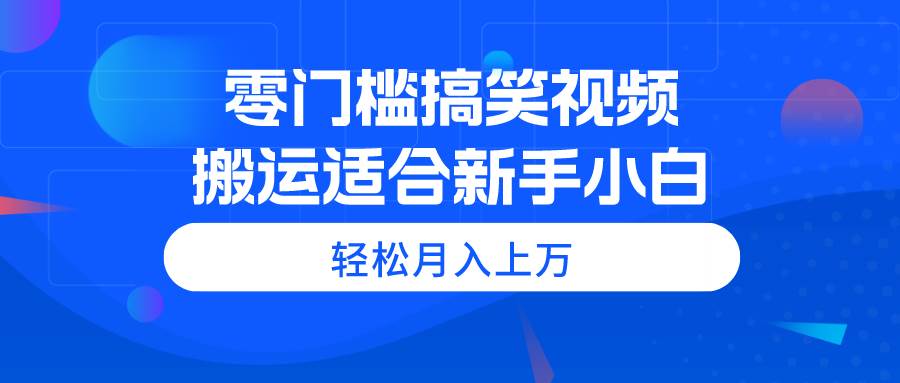 零门槛搞笑视频搬运,轻松月入上万,适合新手小白瀚萌资源网-网赚网-网赚项目网-虚拟资源网-国学资源网-易学资源网-本站有全网最新网赚项目-易学课程资源-中医课程资源的在线下载网站!瀚萌资源网