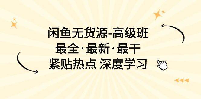 闲鱼无货源-高级班，最全·最新·最干，紧贴热点 深度学习（17节课）瀚萌资源网-网赚网-网赚项目网-虚拟资源网-国学资源网-易学资源网-本站有全网最新网赚项目-易学课程资源-中医课程资源的在线下载网站！瀚萌资源网