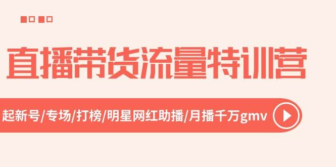 直播带货流量特训营，起新号-专场-打榜-明星网红助播 月播千万gmv（52节）-瀚萌资源网