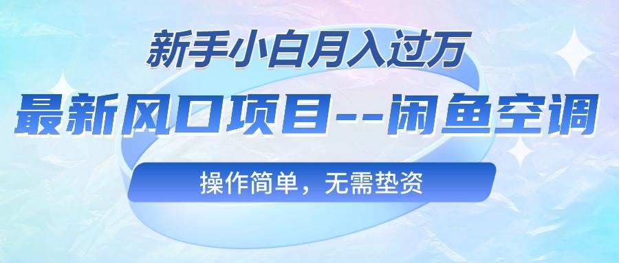 最新风口项目—闲鱼空调，新手小白月入过万，操作简单，无需垫资瀚萌资源网-网赚网-网赚项目网-虚拟资源网-国学资源网-易学资源网-本站有全网最新网赚项目-易学课程资源-中医课程资源的在线下载网站！瀚萌资源网