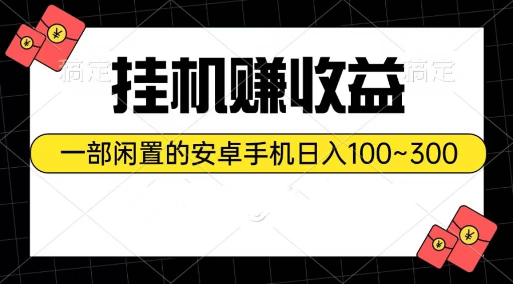 挂机赚收益：一部闲置的安卓手机日入100~300瀚萌资源网-网赚网-网赚项目网-虚拟资源网-国学资源网-易学资源网-本站有全网最新网赚项目-易学课程资源-中医课程资源的在线下载网站！瀚萌资源网